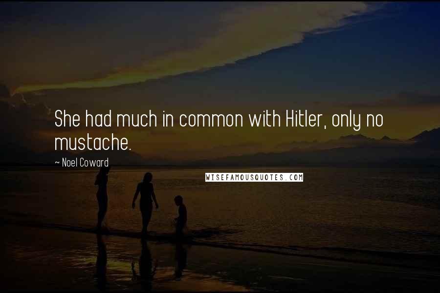 Noel Coward Quotes: She had much in common with Hitler, only no mustache.