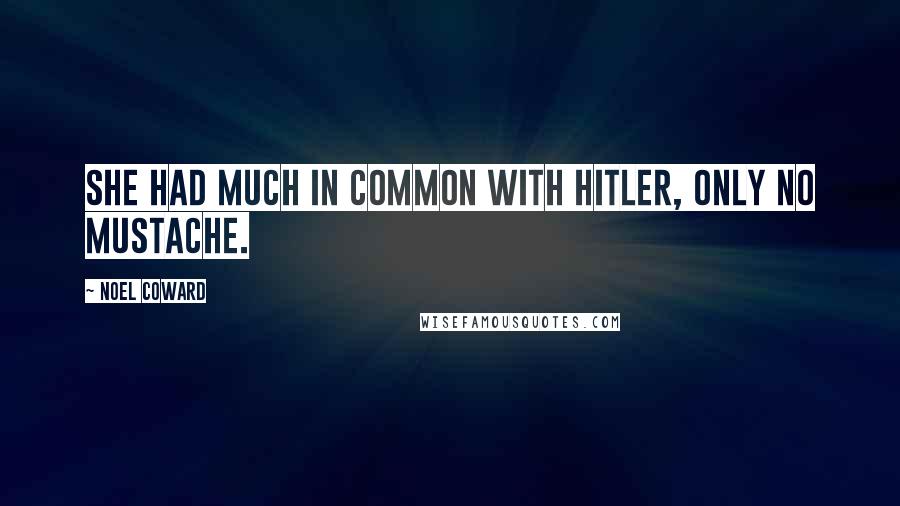 Noel Coward Quotes: She had much in common with Hitler, only no mustache.