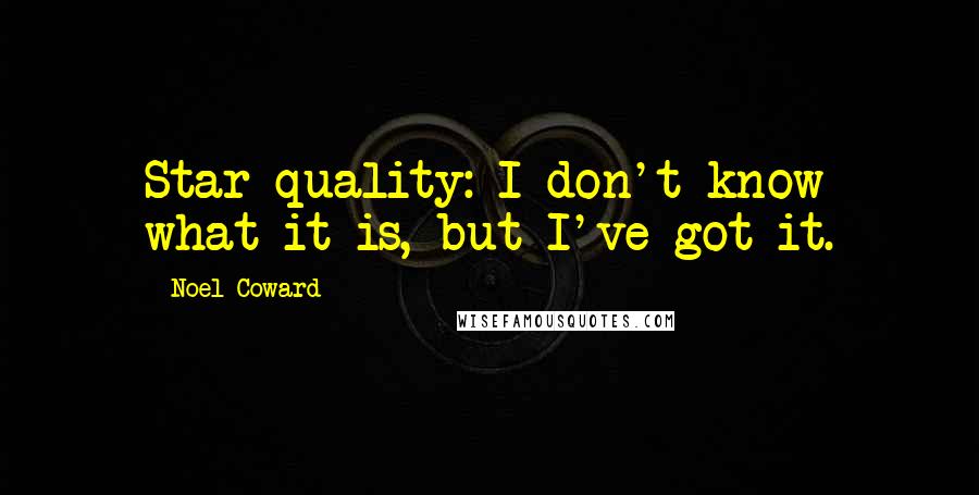 Noel Coward Quotes: Star quality: I don't know what it is, but I've got it.