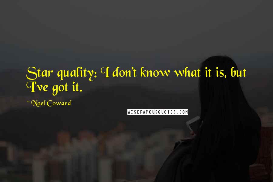 Noel Coward Quotes: Star quality: I don't know what it is, but I've got it.