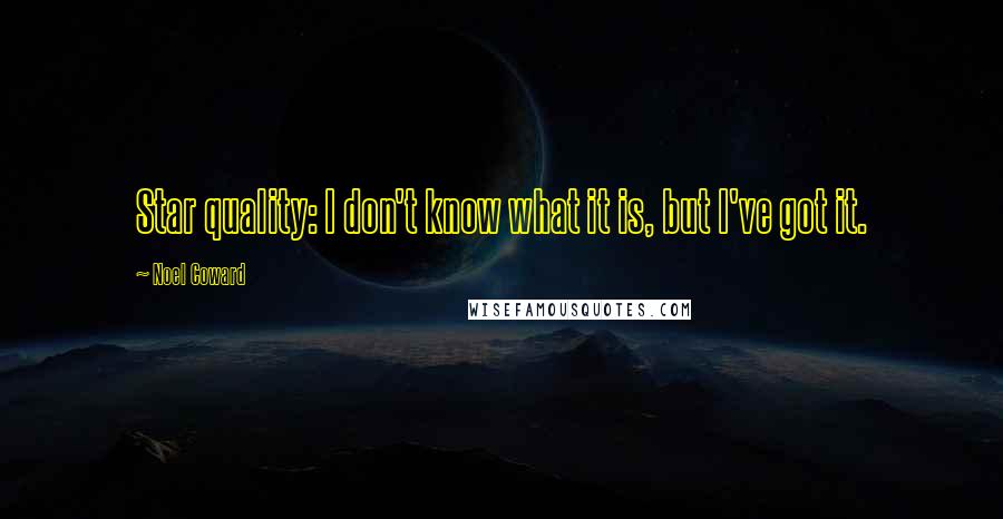 Noel Coward Quotes: Star quality: I don't know what it is, but I've got it.