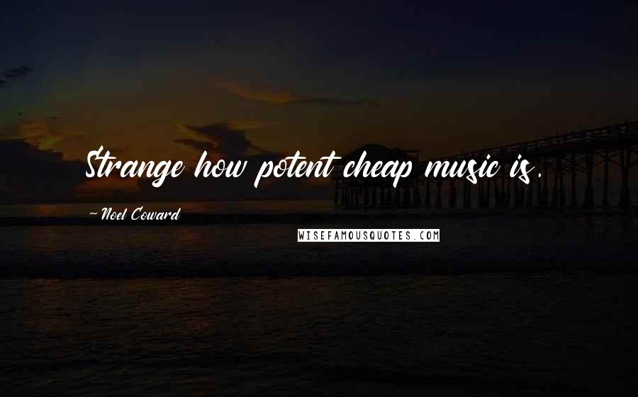 Noel Coward Quotes: Strange how potent cheap music is.