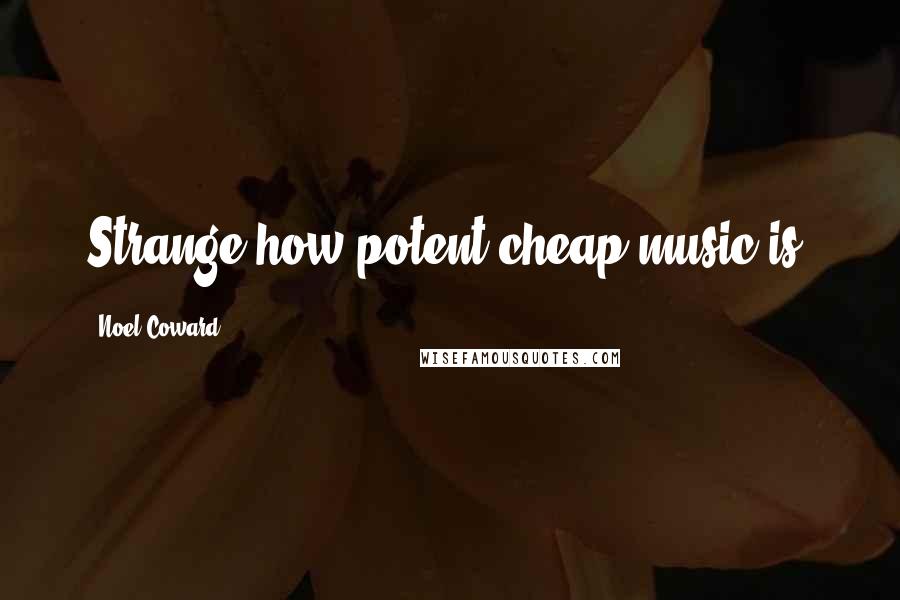 Noel Coward Quotes: Strange how potent cheap music is.