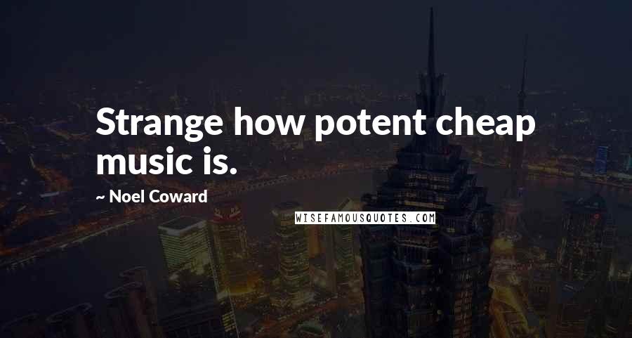 Noel Coward Quotes: Strange how potent cheap music is.