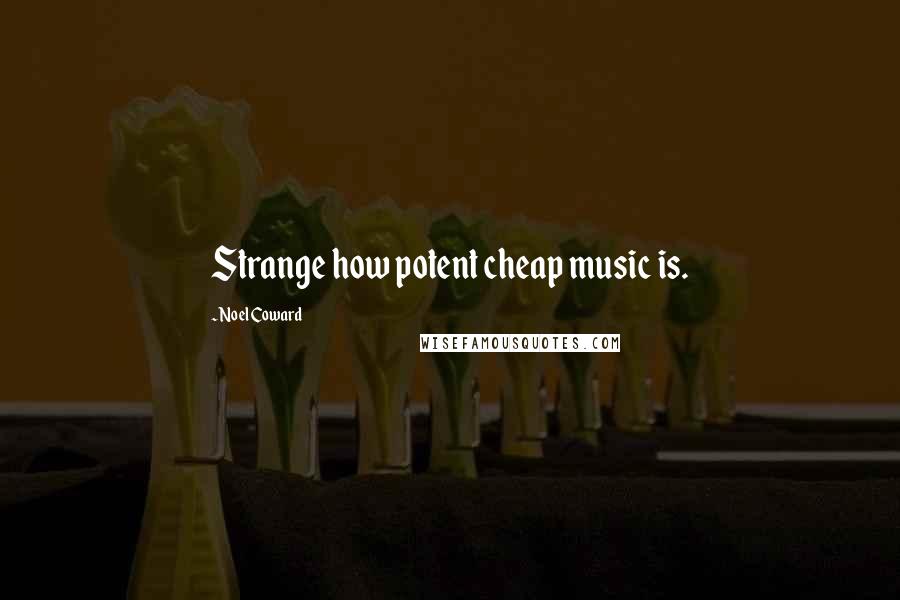 Noel Coward Quotes: Strange how potent cheap music is.