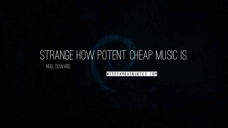 Noel Coward Quotes: Strange how potent cheap music is.