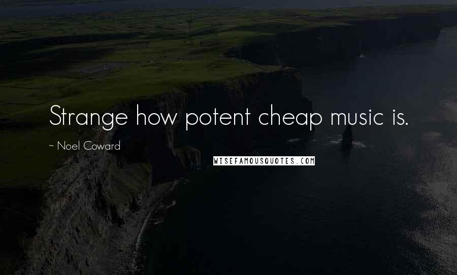 Noel Coward Quotes: Strange how potent cheap music is.