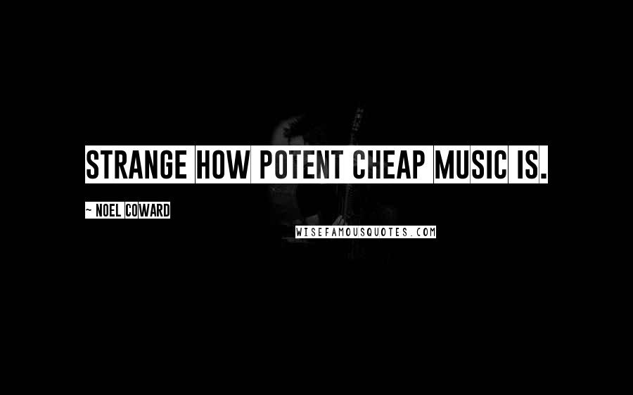 Noel Coward Quotes: Strange how potent cheap music is.