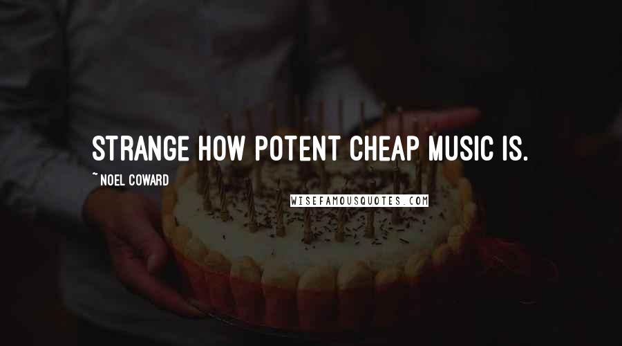 Noel Coward Quotes: Strange how potent cheap music is.