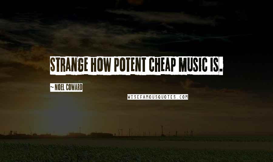 Noel Coward Quotes: Strange how potent cheap music is.