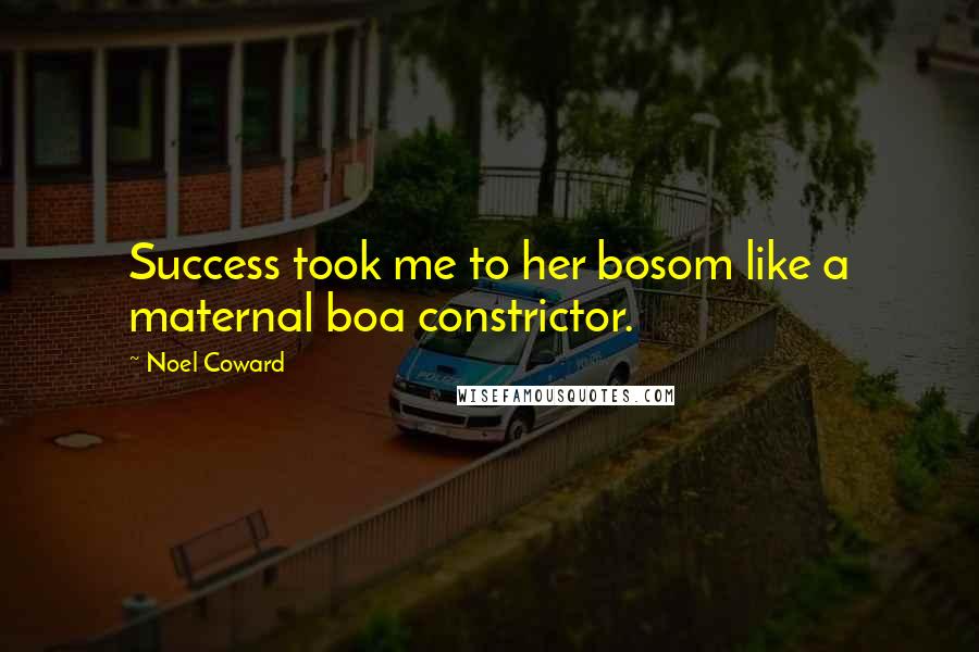 Noel Coward Quotes: Success took me to her bosom like a maternal boa constrictor.