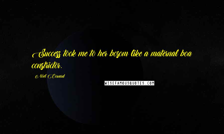 Noel Coward Quotes: Success took me to her bosom like a maternal boa constrictor.