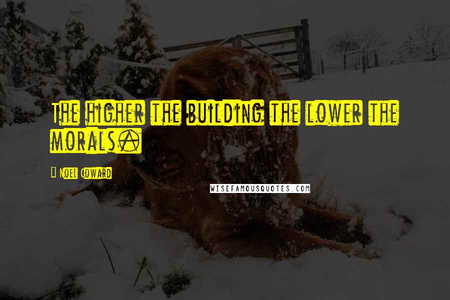 Noel Coward Quotes: The higher the building the lower the morals.