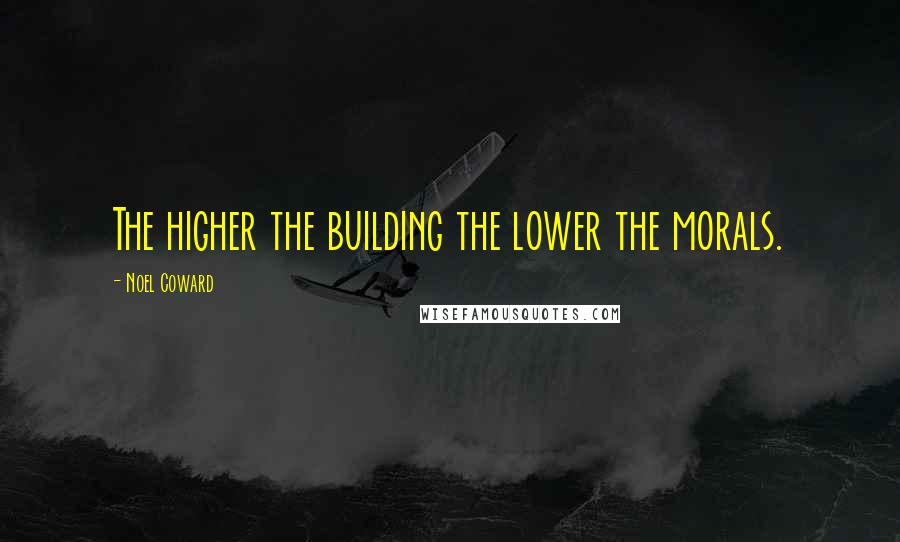 Noel Coward Quotes: The higher the building the lower the morals.