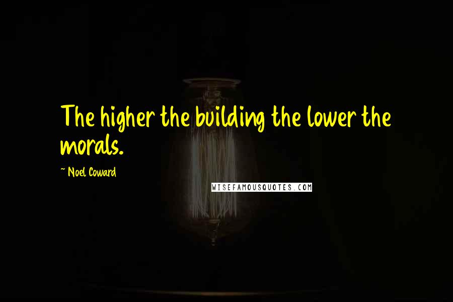 Noel Coward Quotes: The higher the building the lower the morals.