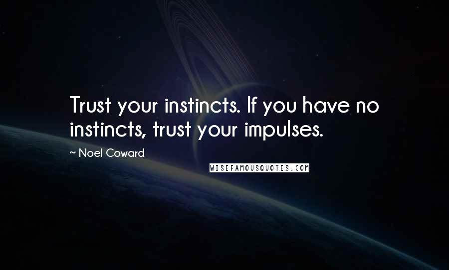 Noel Coward Quotes: Trust your instincts. If you have no instincts, trust your impulses.