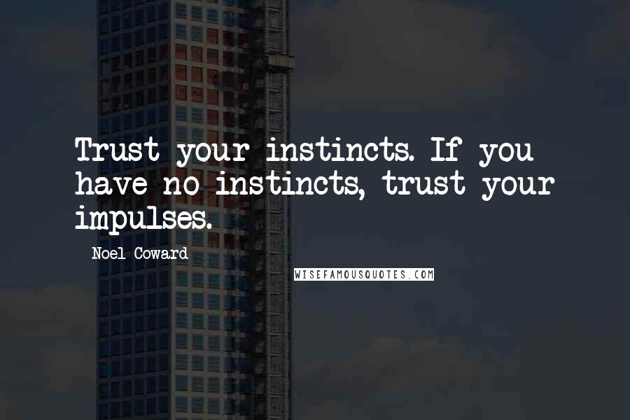 Noel Coward Quotes: Trust your instincts. If you have no instincts, trust your impulses.