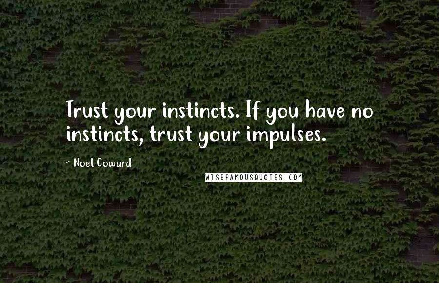 Noel Coward Quotes: Trust your instincts. If you have no instincts, trust your impulses.
