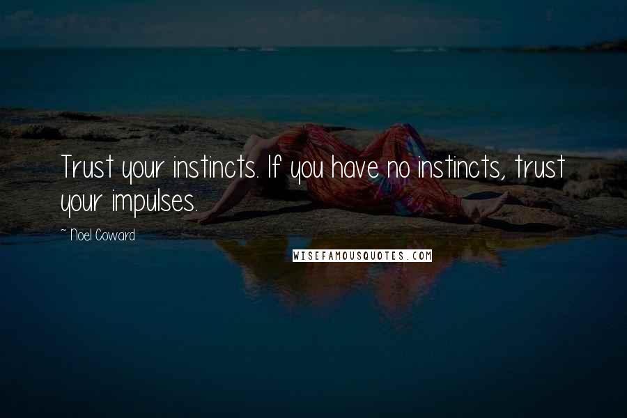 Noel Coward Quotes: Trust your instincts. If you have no instincts, trust your impulses.