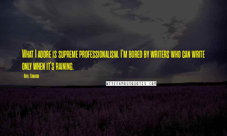 Noel Coward Quotes: What I adore is supreme professionalism. I'm bored by writers who can write only when it's raining.