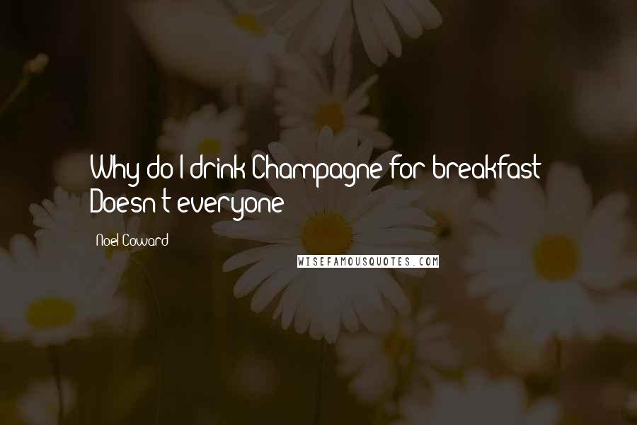 Noel Coward Quotes: Why do I drink Champagne for breakfast? Doesn't everyone?