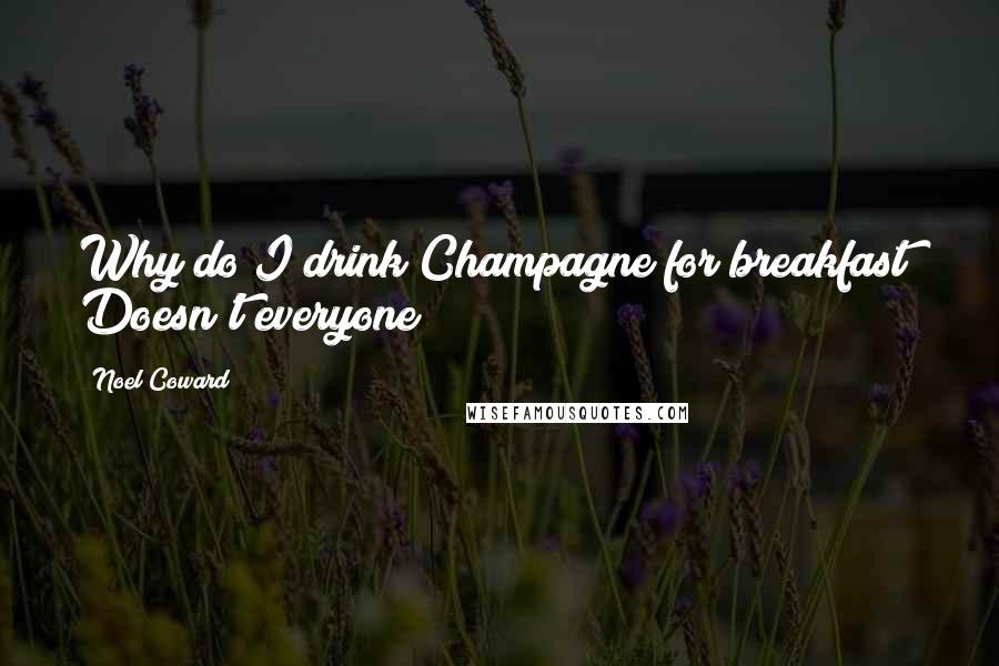 Noel Coward Quotes: Why do I drink Champagne for breakfast? Doesn't everyone?