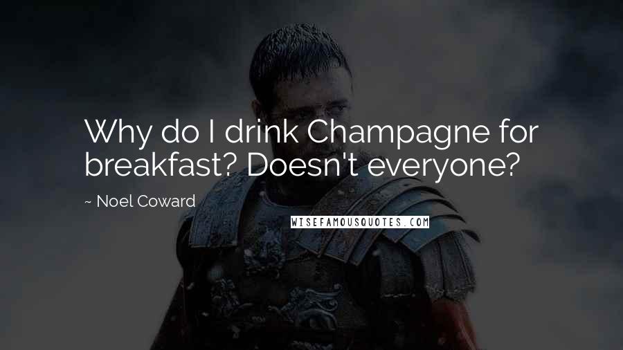 Noel Coward Quotes: Why do I drink Champagne for breakfast? Doesn't everyone?