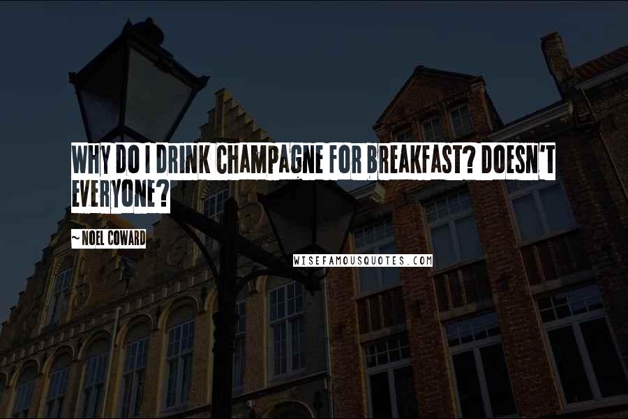 Noel Coward Quotes: Why do I drink Champagne for breakfast? Doesn't everyone?