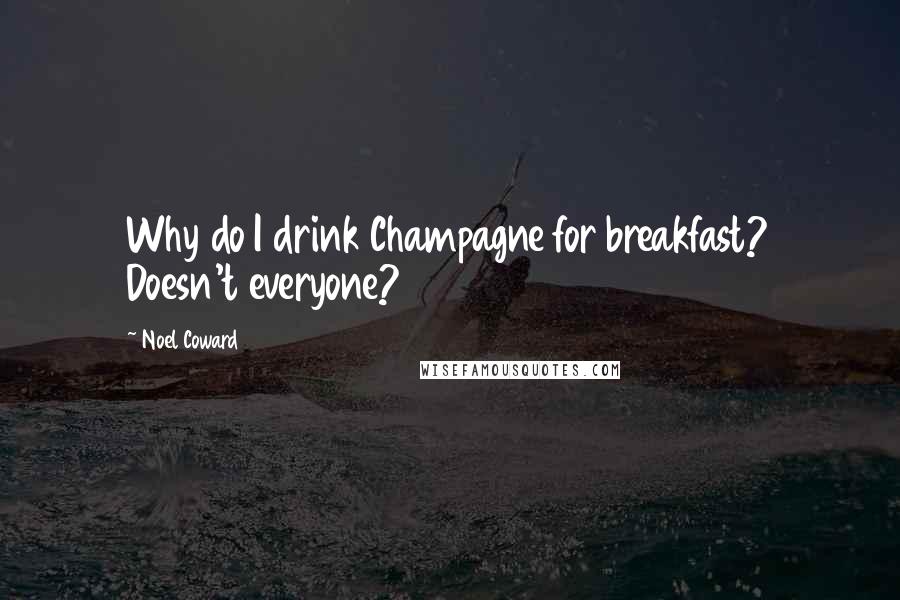 Noel Coward Quotes: Why do I drink Champagne for breakfast? Doesn't everyone?