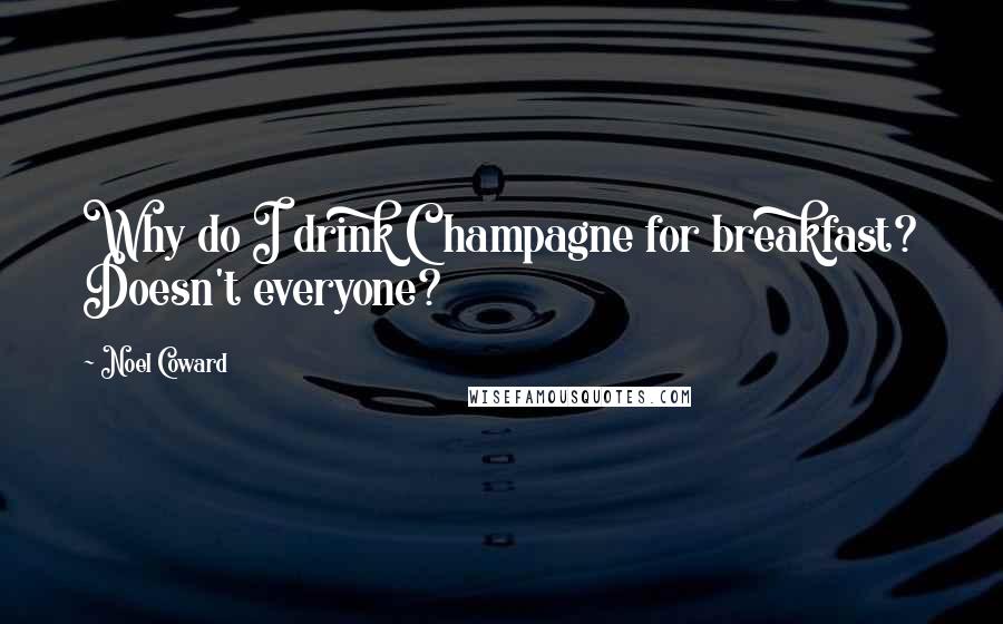 Noel Coward Quotes: Why do I drink Champagne for breakfast? Doesn't everyone?