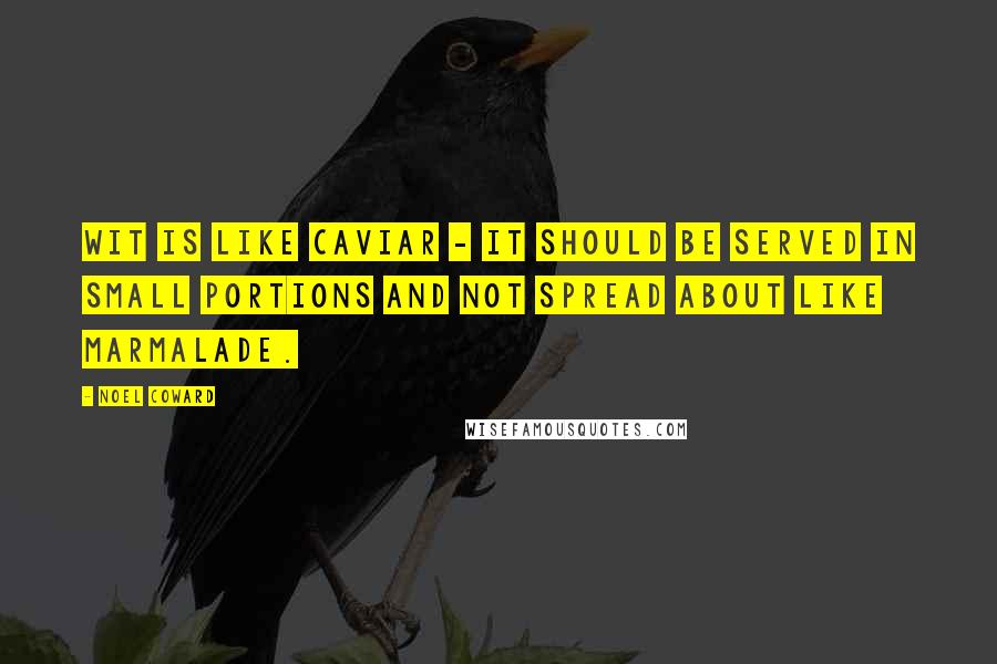 Noel Coward Quotes: Wit is like caviar - it should be served in small portions and not spread about like marmalade.