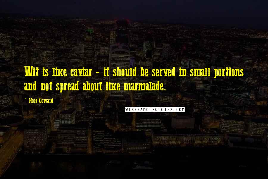 Noel Coward Quotes: Wit is like caviar - it should be served in small portions and not spread about like marmalade.