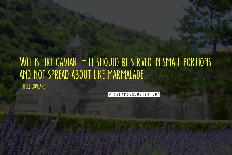 Noel Coward Quotes: Wit is like caviar - it should be served in small portions and not spread about like marmalade.