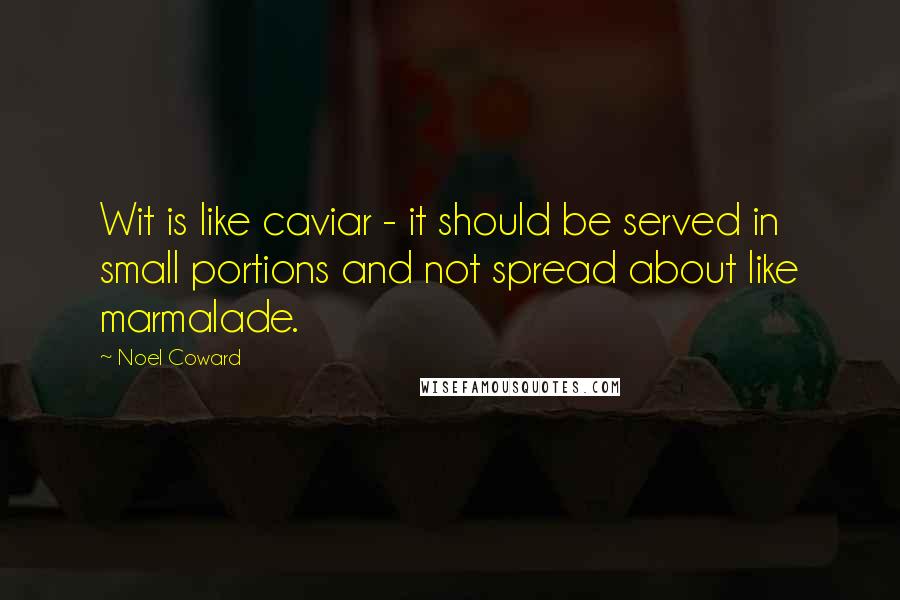 Noel Coward Quotes: Wit is like caviar - it should be served in small portions and not spread about like marmalade.