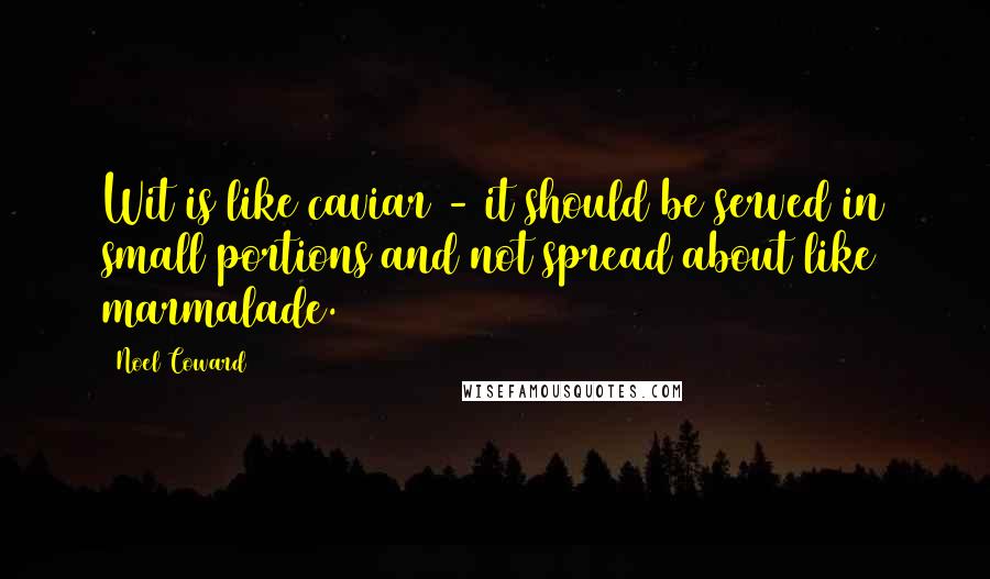 Noel Coward Quotes: Wit is like caviar - it should be served in small portions and not spread about like marmalade.