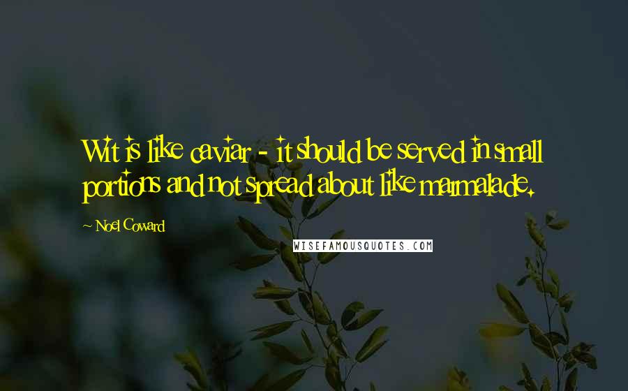 Noel Coward Quotes: Wit is like caviar - it should be served in small portions and not spread about like marmalade.