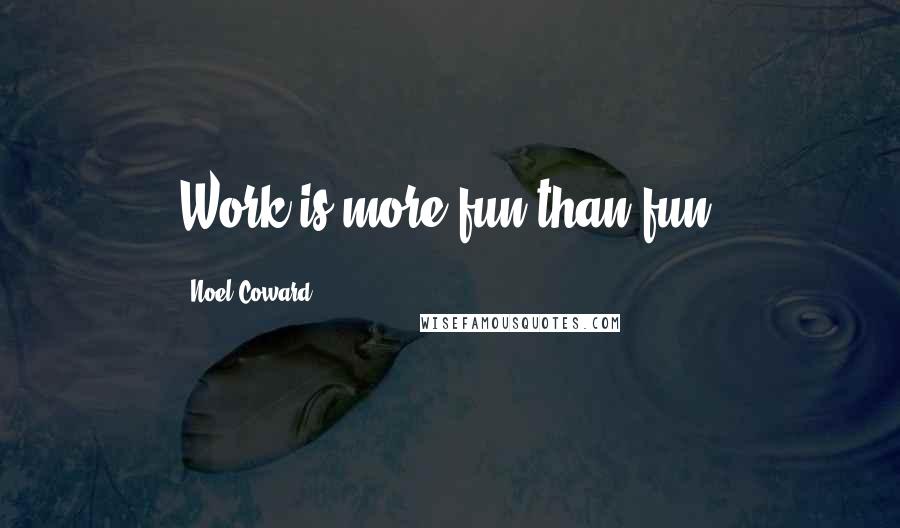 Noel Coward Quotes: Work is more fun than fun.