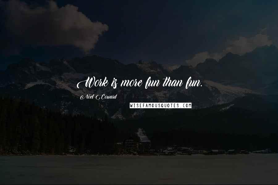 Noel Coward Quotes: Work is more fun than fun.