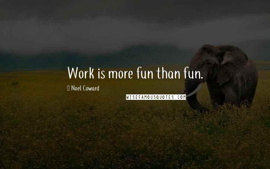 Noel Coward Quotes: Work is more fun than fun.