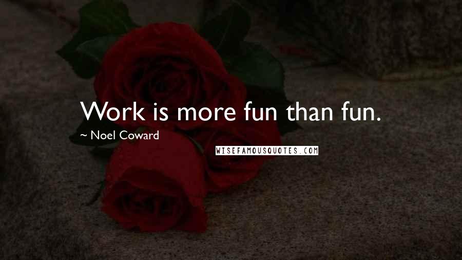Noel Coward Quotes: Work is more fun than fun.