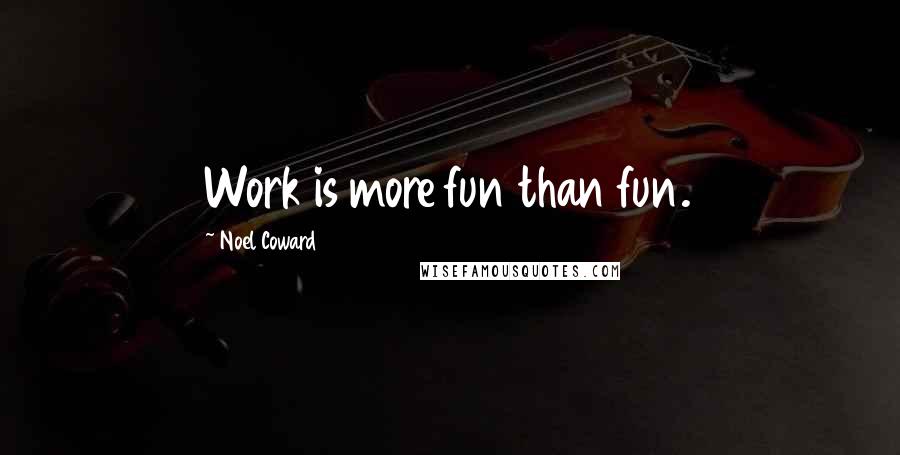 Noel Coward Quotes: Work is more fun than fun.