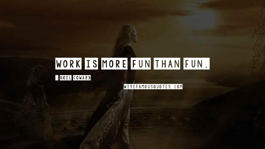 Noel Coward Quotes: Work is more fun than fun.
