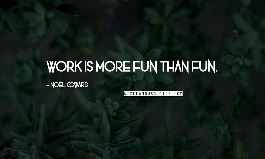 Noel Coward Quotes: Work is more fun than fun.