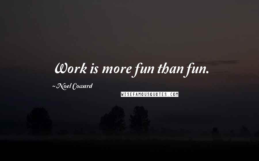 Noel Coward Quotes: Work is more fun than fun.