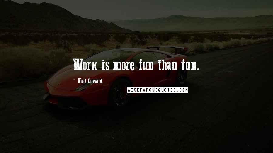 Noel Coward Quotes: Work is more fun than fun.
