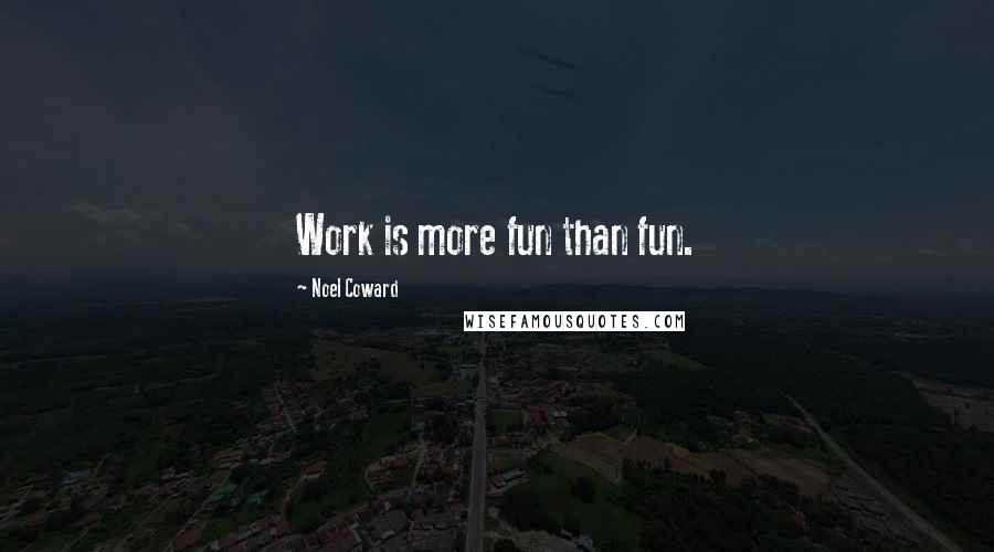 Noel Coward Quotes: Work is more fun than fun.