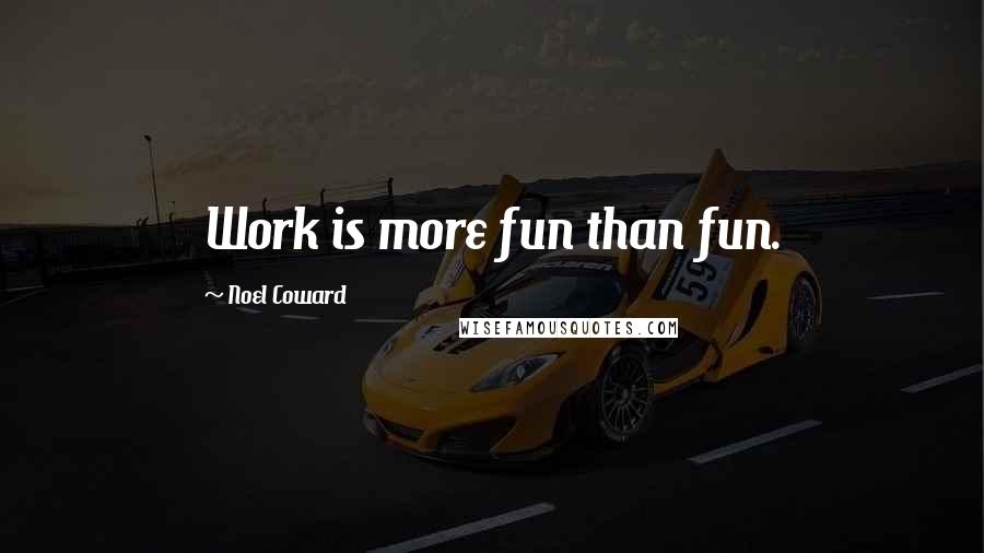 Noel Coward Quotes: Work is more fun than fun.