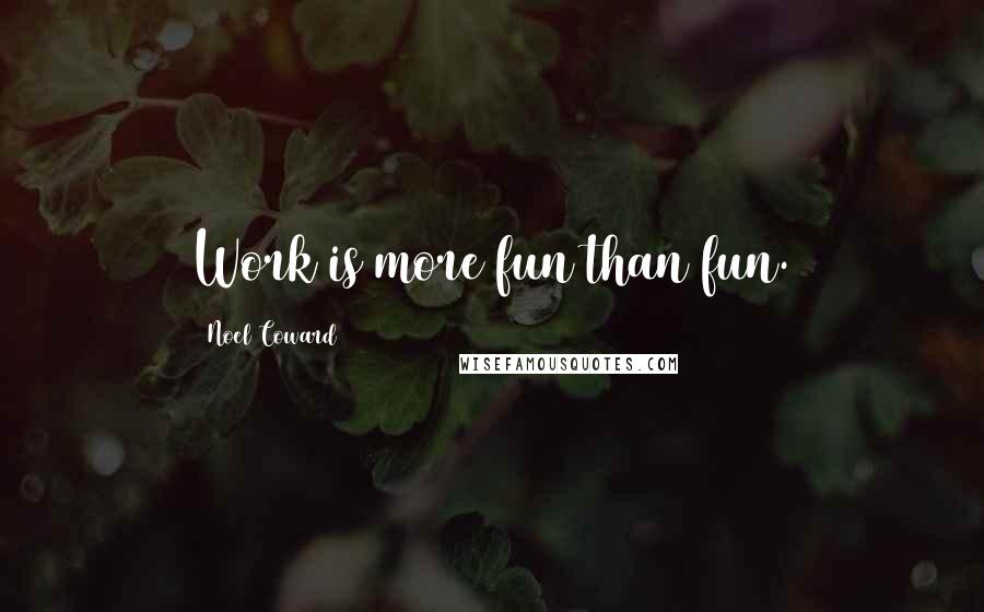 Noel Coward Quotes: Work is more fun than fun.