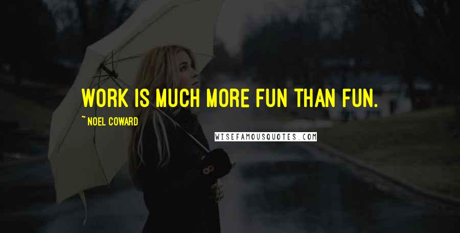 Noel Coward Quotes: Work is much more fun than fun.