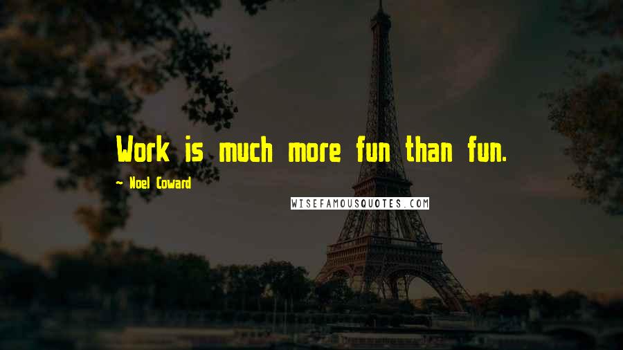 Noel Coward Quotes: Work is much more fun than fun.